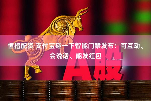 恒指配资 支付宝碰一下智能门禁发布：可互动、会说话、能发红包