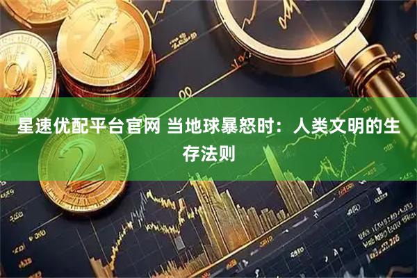 星速优配平台官网 当地球暴怒时：人类文明的生存法则