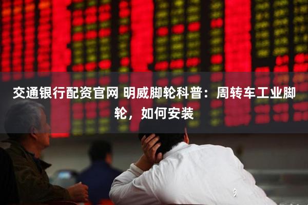 交通银行配资官网 明威脚轮科普：周转车工业脚轮，如何安装