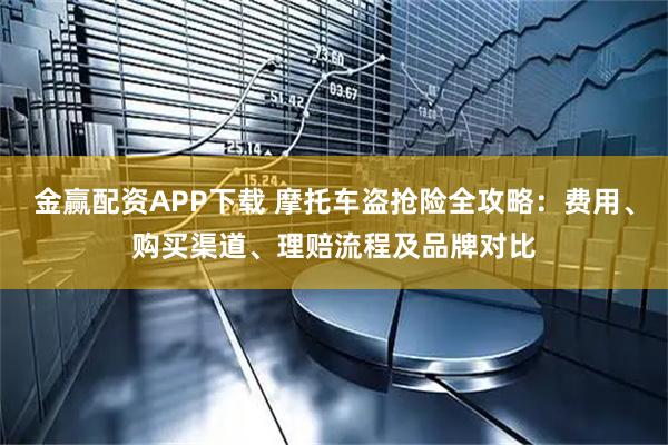 金赢配资APP下载 摩托车盗抢险全攻略：费用、购买渠道、理赔流程及品牌对比