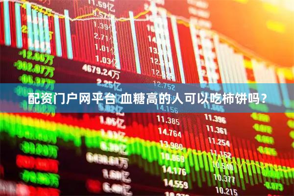 配资门户网平台 血糖高的人可以吃柿饼吗？