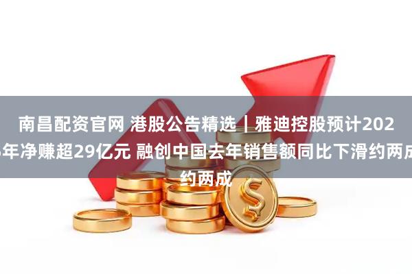 南昌配资官网 港股公告精选｜雅迪控股预计2025年净赚超29亿元 融创中国去年销售额同比下滑约两成