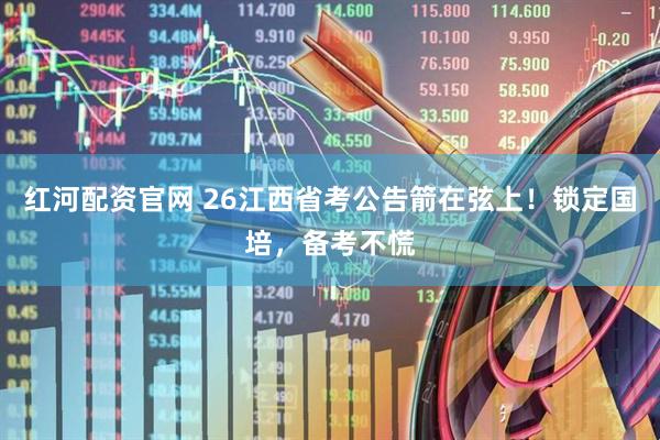 红河配资官网 26江西省考公告箭在弦上！锁定国培，备考不慌