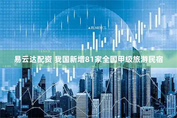 易云达配资 我国新增81家全国甲级旅游民宿