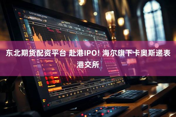 东北期货配资平台 赴港IPO! 海尔旗下卡奥斯递表港交所