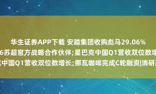华生证券APP下载 安踏集团收购彪马29.06%股权;阿迪达斯成为2026苏超官方战略合作伙伴;星巴克中国Q1营收双位数增长;挪瓦咖啡完成C轮融资|消研所周报
