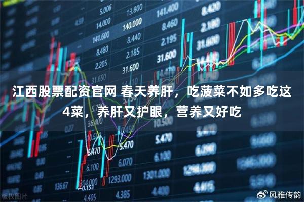 江西股票配资官网 春天养肝，吃菠菜不如多吃这4菜，养肝又护眼，营养又好吃